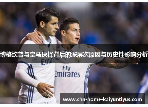 博格坎普与皇马抉择背后的深层次原因与历史性影响分析