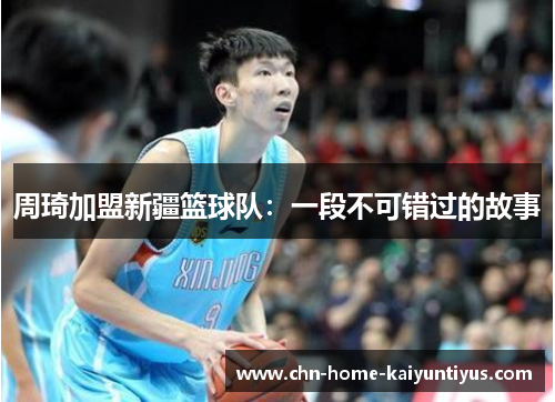 周琦加盟新疆篮球队：一段不可错过的故事