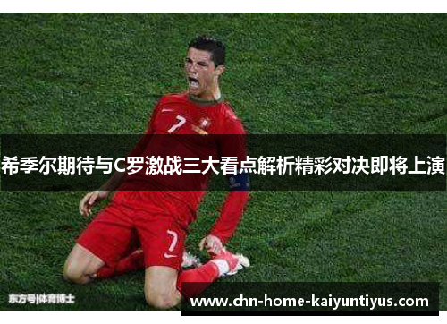 希季尔期待与C罗激战三大看点解析精彩对决即将上演