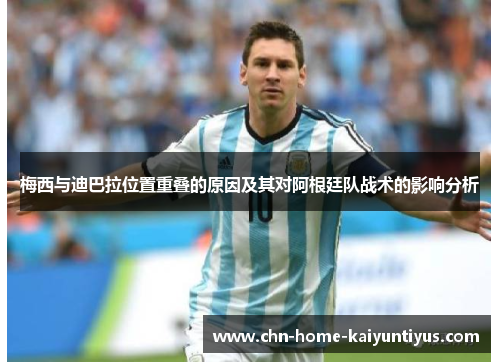 梅西与迪巴拉位置重叠的原因及其对阿根廷队战术的影响分析 梅西与迪巴拉位置重叠的原因及其对阿根廷队战术的影响分析