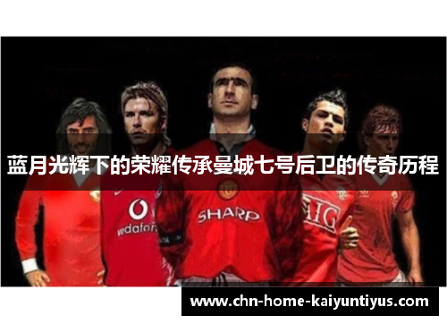 蓝月光辉下的荣耀传承曼城七号后卫的传奇历程 蓝月光辉下的荣耀传承曼城七号后卫的传奇历程