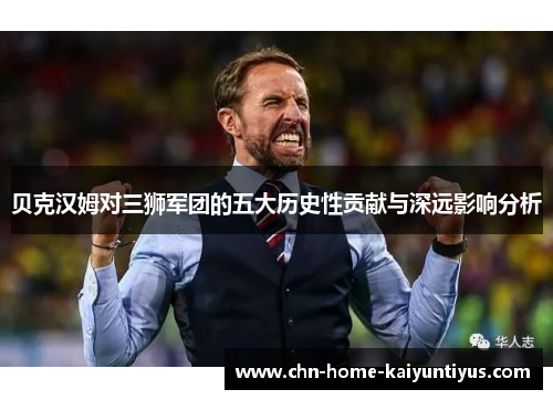 贝克汉姆对三狮军团的五大历史性贡献与深远影响分析