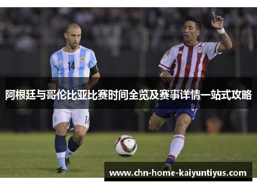 阿根廷与哥伦比亚比赛时间全览及赛事详情一站式攻略