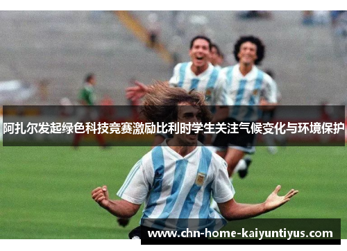 阿扎尔发起绿色科技竞赛激励比利时学生关注气候变化与环境保护