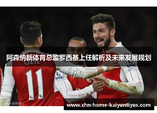 阿森纳新体育总监罗西基上任解析及未来发展规划