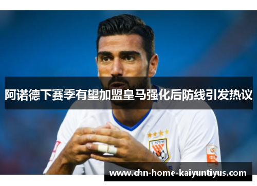阿诺德下赛季有望加盟皇马强化后防线引发热议