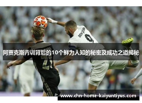 阿贾克斯青训背后的10个鲜为人知的秘密及成功之道揭秘 阿贾克斯青训背后的10个鲜为人知的秘密及成功之道揭秘