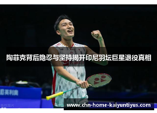 陶菲克背后隐忍与坚持揭开印尼羽坛巨星退役真相 陶菲克背后隐忍与坚持揭开印尼羽坛巨星退役真相