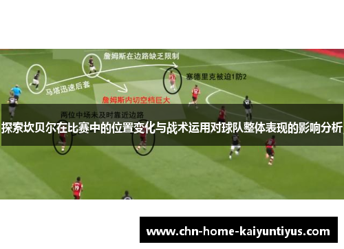 探索坎贝尔在比赛中的位置变化与战术运用对球队整体表现的影响分析 探索坎贝尔在比赛中的位置变化与战术运用对球队整体表现的影响分析