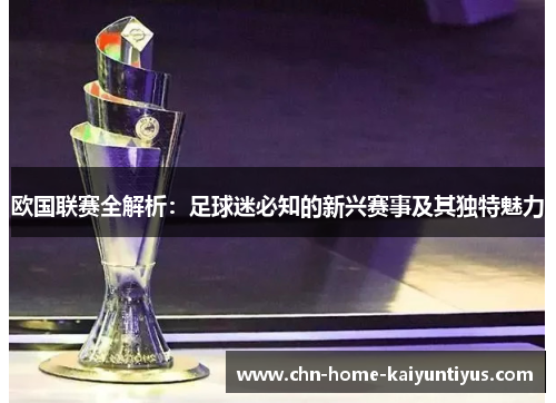 欧国联赛全解析:足球迷必知的新兴赛事及其独特魅力 欧国联赛全解析:足球迷必知的新兴赛事及其独特魅力