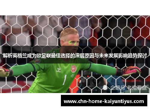 解析英格兰成为欧足联最佳选择的深层原因与未来发展影响趋势探讨 解析英格兰成为欧足联最佳选择的深层原因与未来发展影响趋势探讨