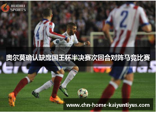 奥尔莫确认缺席国王杯半决赛次回合对阵马竞比赛