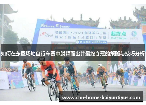 如何在东盟场地自行车赛中脱颖而出并最终夺冠的策略与技巧分析