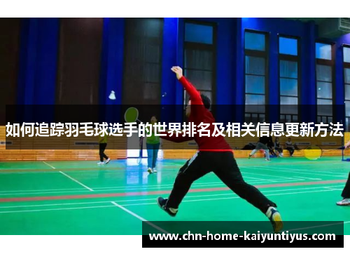 如何追踪羽毛球选手的世界排名及相关信息更新方法