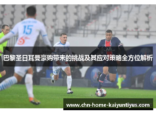 巴黎圣日耳曼豪购带来的挑战及其应对策略全方位解析