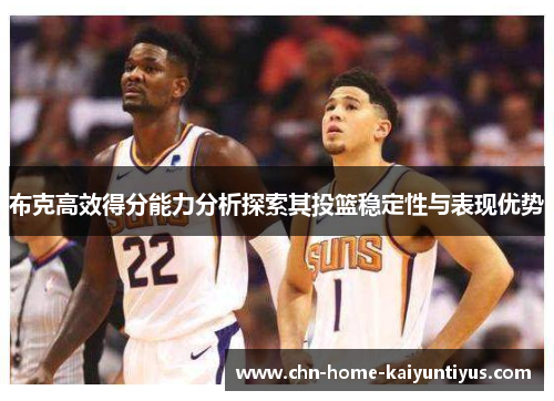 布克高效得分能力分析探索其投篮稳定性与表现优势