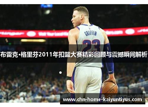 布雷克·格里芬2011年扣篮大赛精彩回顾与震撼瞬间解析