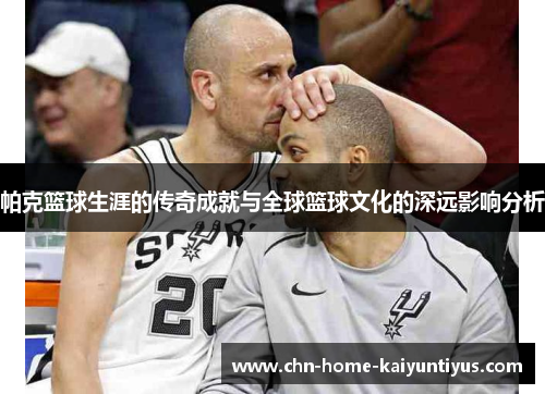 帕克篮球生涯的传奇成就与全球篮球文化的深远影响分析