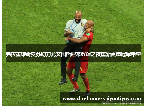 弗拉霍维奇复苏助力尤文图斯迎来辉煌之夜重新点燃冠军希望