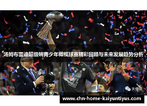 汤姆布雷迪超级碗青少年橄榄球赛精彩回顾与未来发展趋势分析