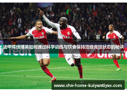 法甲锋线精英如何通过科学训练与饮食保持顶级竞技状态的秘诀 法甲锋线精英如何通过科学训练与饮食保持顶级竞技状态的秘诀