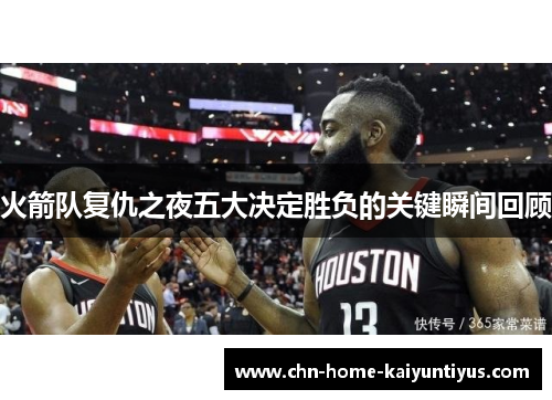 火箭队复仇之夜五大决定胜负的关键瞬间回顾 火箭队复仇之夜五大决定胜负的关键瞬间回顾