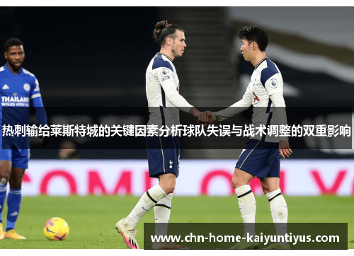 热刺输给莱斯特城的关键因素分析球队失误与战术调整的双重影响 热刺输给莱斯特城的关键因素分析球队失误与战术调整的双重影响