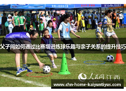 父子间如何通过比赛增进练球乐趣与亲子关系的提升技巧 父子间如何通过比赛增进练球乐趣与亲子关系的提升技巧