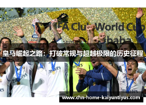 皇马崛起之路:打破常规与超越极限的历史征程 皇马崛起之路:打破常规与超越极限的历史征程