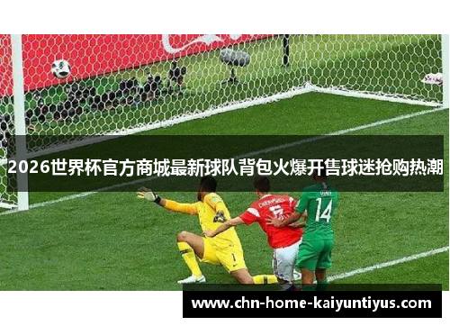 2026世界杯官方商城最新球队背包火爆开售球迷抢购热潮