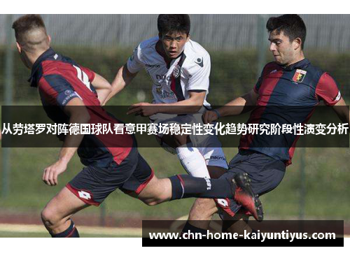 从劳塔罗对阵德国球队看意甲赛场稳定性变化趋势研究阶段性演变分析