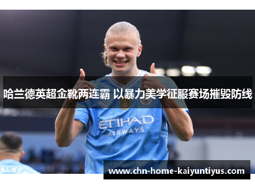 哈兰德英超金靴两连霸 以暴力美学征服赛场摧毁防线