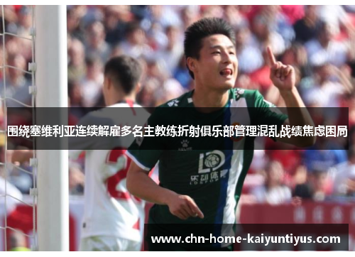 围绕塞维利亚连续解雇多名主教练折射俱乐部管理混乱战绩焦虑困局