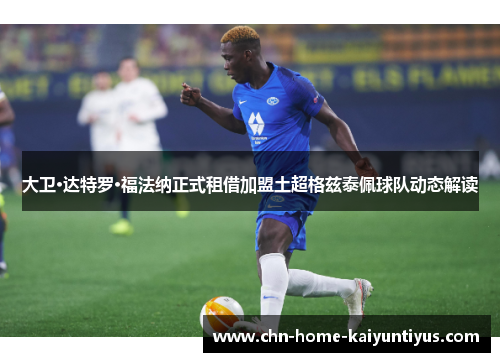 大卫·达特罗·福法纳正式租借加盟土超格兹泰佩球队动态解读