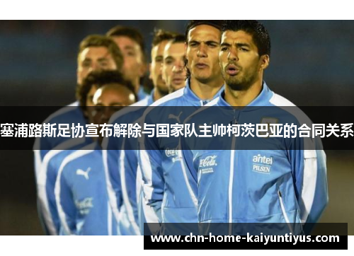 塞浦路斯足协宣布解除与国家队主帅柯茨巴亚的合同关系