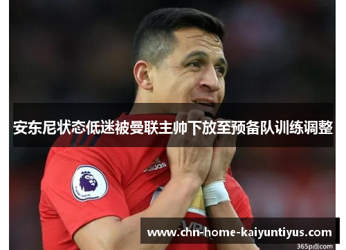 安东尼状态低迷被曼联主帅下放至预备队训练调整