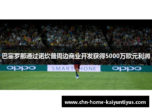 巴塞罗那通过诺坎普周边商业开发获得5000万欧元利润 巴塞罗那通过诺坎普周边商业开发获得5000万欧元利润