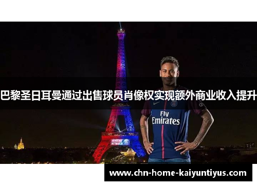 巴黎圣日耳曼通过出售球员肖像权实现额外商业收入提升