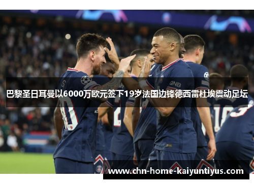 巴黎圣日耳曼以6000万欧元签下19岁法国边锋德西雷杜埃震动足坛