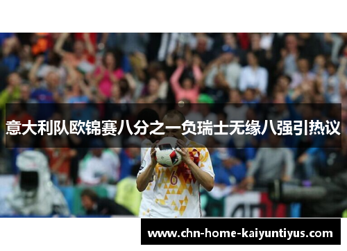 意大利队欧锦赛八分之一负瑞士无缘八强引热议