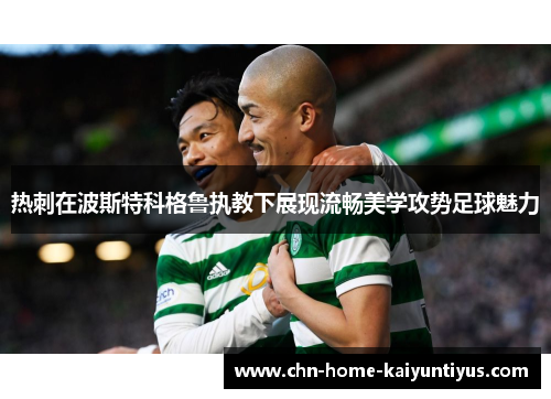 热刺在波斯特科格鲁执教下展现流畅美学攻势足球魅力