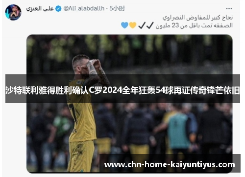 沙特联利雅得胜利确认C罗2024全年狂轰54球再证传奇锋芒依旧