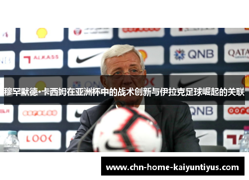 穆罕默德·卡西姆在亚洲杯中的战术创新与伊拉克足球崛起的关联