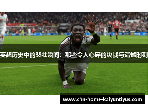 英超历史中的悲壮瞬间：那些令人心碎的决战与遗憾时刻