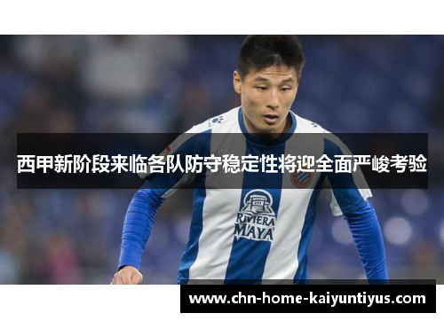 西甲新阶段来临各队防守稳定性将迎全面严峻考验