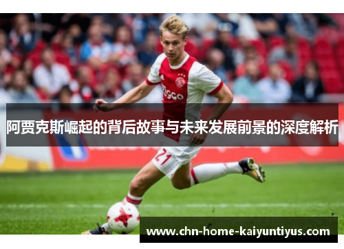 阿贾克斯崛起的背后故事与未来发展前景的深度解析