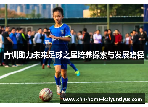 青训助力未来足球之星培养探索与发展路径