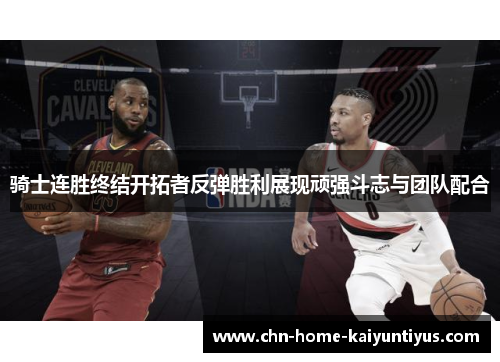 骑士连胜终结开拓者反弹胜利展现顽强斗志与团队配合