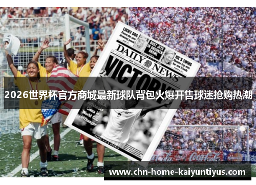 2026世界杯官方商城最新球队背包火爆开售球迷抢购热潮