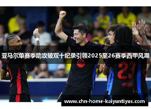 亚马尔单赛季助攻破双十纪录引领2025至26赛季西甲风潮